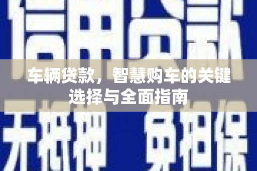 高唐车辆贷款，智慧购车的关键选择与全面指南