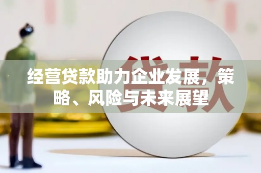 高唐经营贷款助力企业发展，策略、风险与未来展望