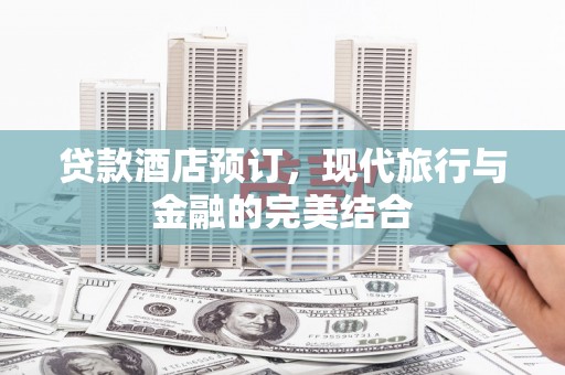 高唐贷款酒店预订，现代旅行与金融的完美结合