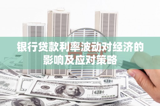 高唐银行贷款利率波动对经济的影响及应对策略