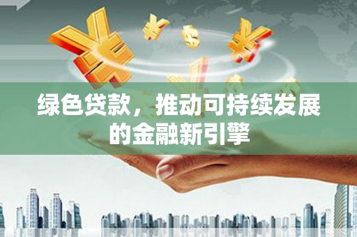 高唐绿色贷款，推动可持续发展的金融新引擎