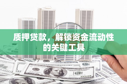 高唐质押贷款，解锁资金流动性的关键工具