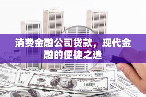 高唐消费金融公司贷款，现代金融的便捷之选