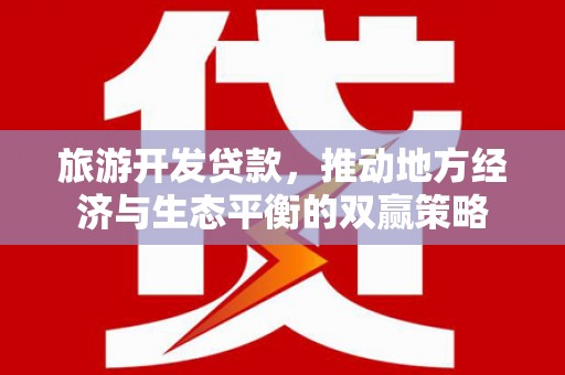 高唐旅游开发贷款，推动地方经济与生态平衡的双赢策略