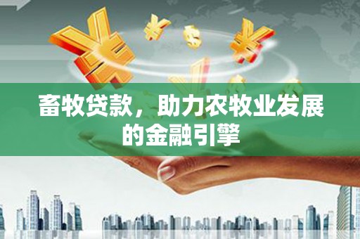 高唐畜牧贷款，助力农牧业发展的金融引擎