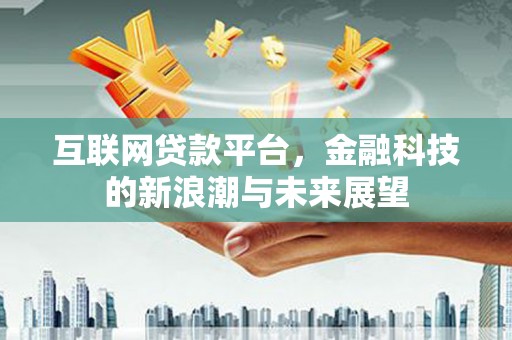 高唐互联网贷款平台，金融科技的新浪潮与未来展望
