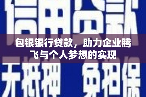 高唐包银银行贷款，助力企业腾飞与个人梦想的实现