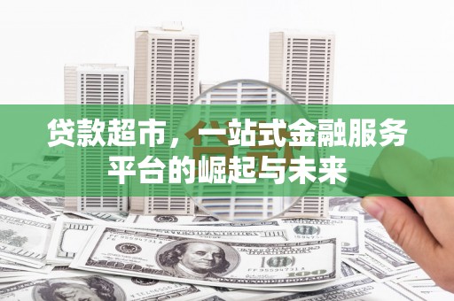 高唐贷款超市，一站式金融服务平台的崛起与未来