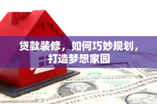 高唐贷款装修，如何巧妙规划，打造梦想家园