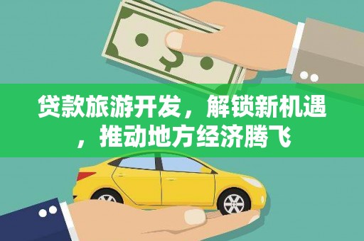 高唐贷款旅游开发，解锁新机遇，推动地方经济腾飞