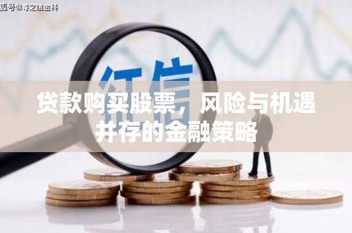 高唐贷款购买股票，风险与机遇并存的金融策略