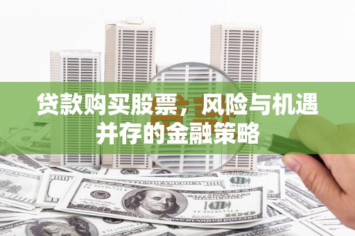 高唐贷款购买股票，风险与机遇并存的金融策略